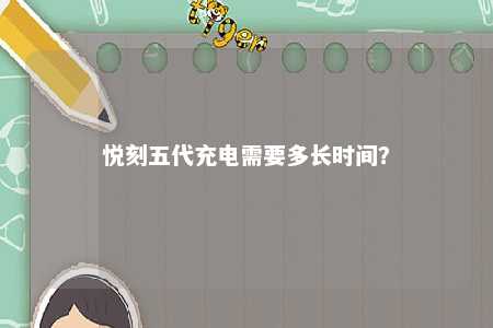悦刻五代充电需要多长时间？ 