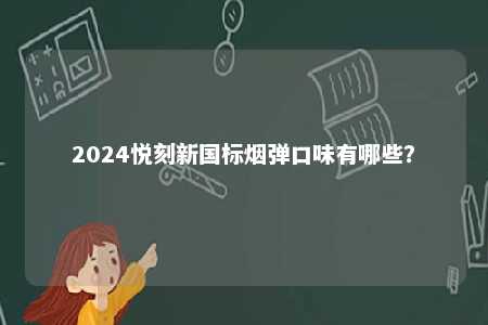2024悦刻新国标烟弹口味有哪些	？ 